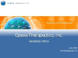 Opexa Therapeutics, Inc.
NASDAQ: OPXA
Precision Immunotherapy
July 2016
The Woodlands, TX
Precision Immunotherapy®
 